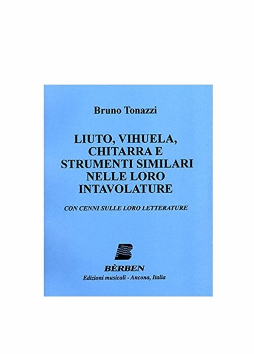 TONAZZI : LIUTO,VIHUELA,CHITARRA E STRUMENTI SIMILARI NELLE LORO INTAVOLATURE BERBEN